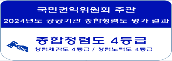 국민권익위원회 주관
2024년도 공공기관 종합청렴도 평가 결과
종합청렴도 4등급
청렴체감도 4등급, 청렴노력도 4등급