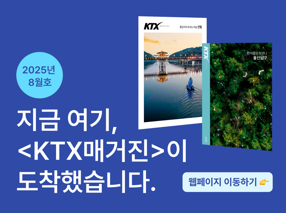 지금 여기, KTX매거진이 도착했습니다.
25년 8월  KTX 매거진 바로가기