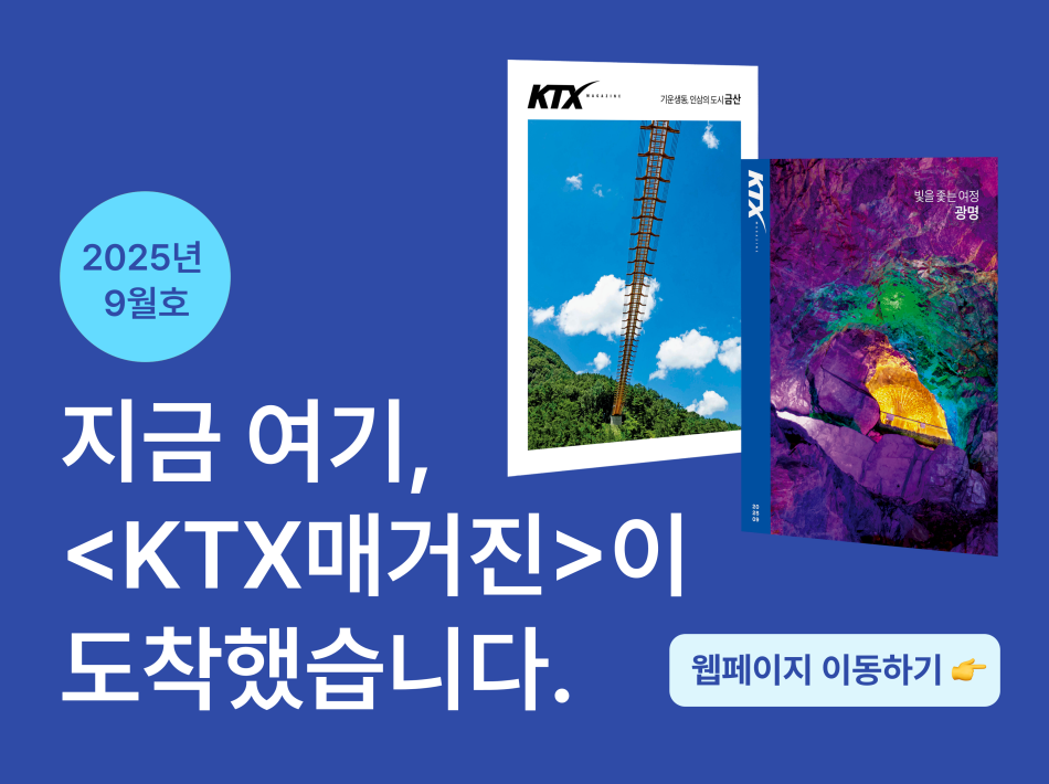 지금 여기, KTX매거진이 도착했습니다.
25년 9월  KTX 매거진 바로가기