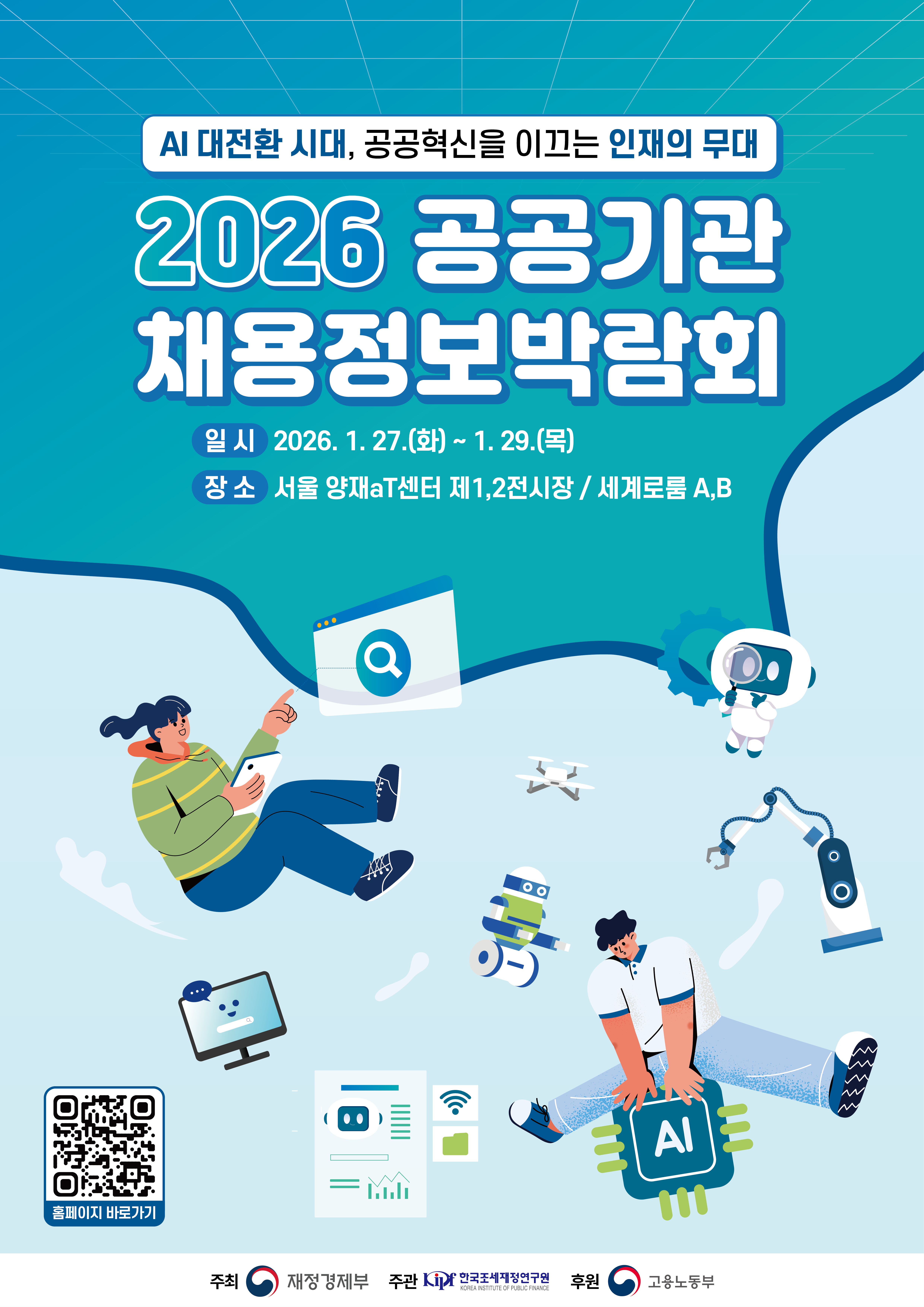 AI 대전환 시대, 공공혁신을 이끄는 인재의 무대
2026 공공기관 채용정보박람회
일시 : 2026.1.27(화) ~ 1.29.(목)
장소 : 서울 양재 aT센터 제1,2전시장 / 세계로룸 A,B
https://publicjob.kr