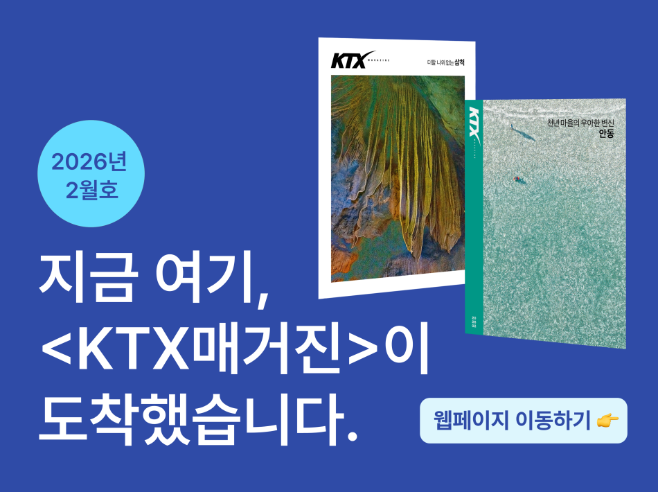 지금 여기, KTX매거진이 도착했습니다.
26년 2월  KTX 매거진 바로가기