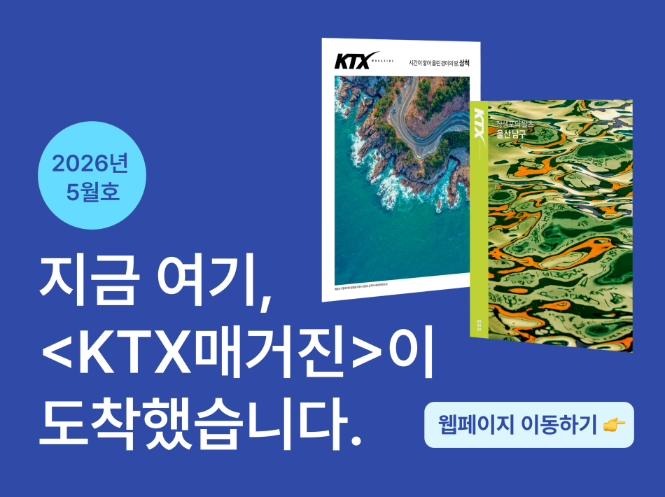 지금 여기, KTX매거진이 도착했습니다.
26년 5월  KTX 매거진 바로가기