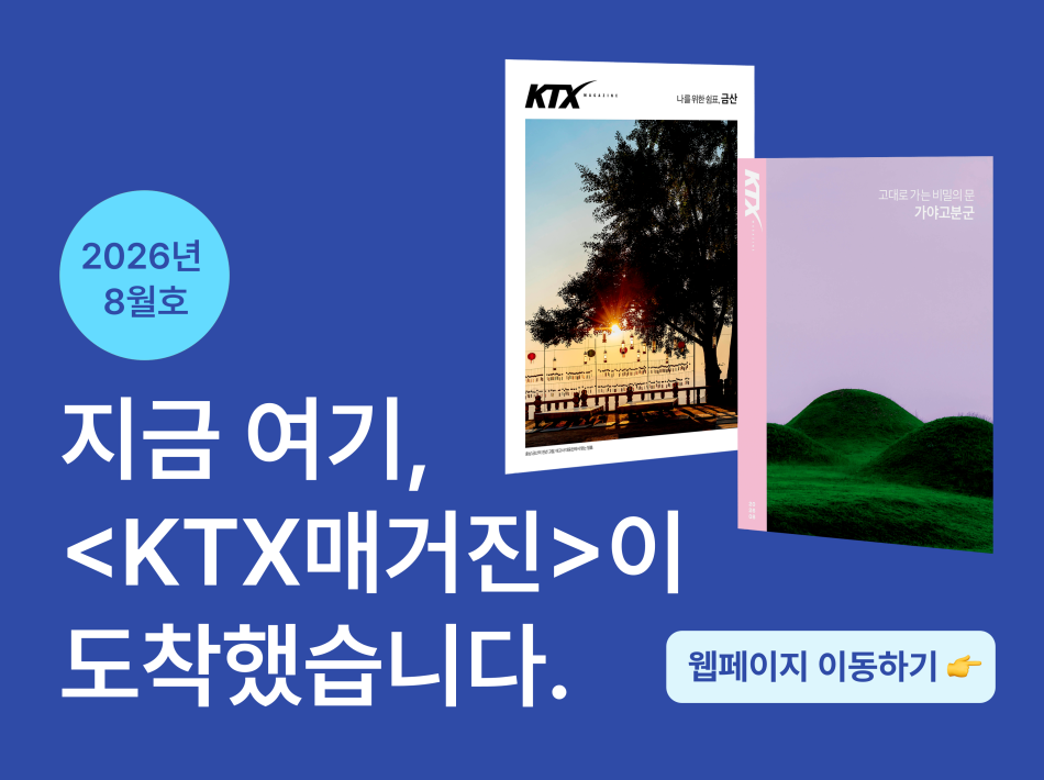 지금 여기, KTX매거진이 도착했습니다.
26년 8월  KTX 매거진 바로가기