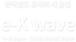 한국철도 윤리의 새 물결 e-K wave *e-K wave : Ethics Korail Wave