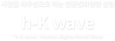사람을 최우선으로 하는 인권친화경영 실현 - h-K wave, *h-K wave : Human Rights Korail Wave